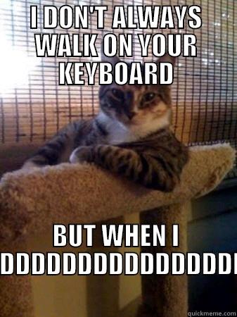I DON'T ALWAYS WALK ON YOUR KEYBOARD BUT WHEN I DDDDDDDDDDDDDDDDDDDDDDDDDDDDDDDDDDDDDDDDDDDDDDDDDDDDDDDDDDDDDDDDDDDDD The Most Interesting Cat in the World