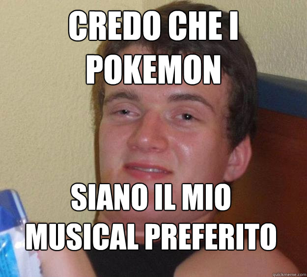 credo che i pokemon  siano il mio musical preferito  10 Guy