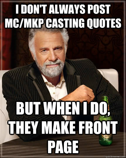 I don't always post MC/MKP casting quotes but when I do, they make front page  The Most Interesting Man In The World
