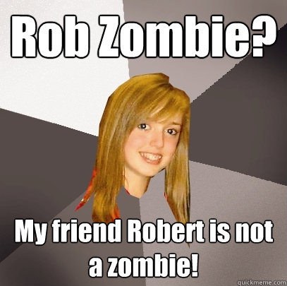 Rob Zombie? My friend Robert is not a zombie! - Rob Zombie? My friend Robert is not a zombie!  Musically Oblivious 8th Grader