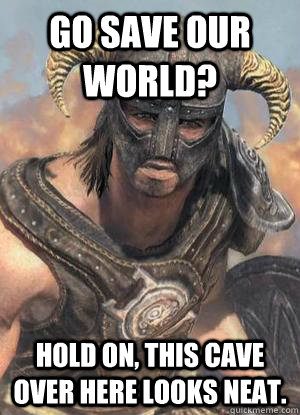 Go save our world? Hold on, this cave over here looks neat.  Scumbag low lvl Dovahkiin