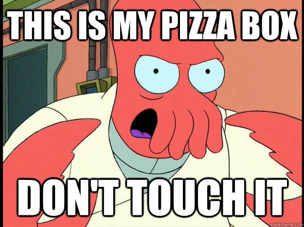 This is my pizza box Don't touch it  Lunatic Zoidberg