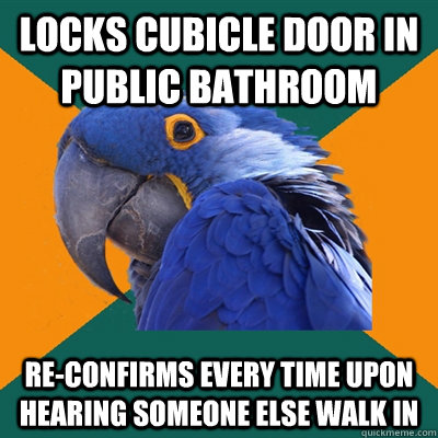 Locks cubicle door in public bathroom Re-confirms every time upon hearing someone else walk in  Paranoid Parrot