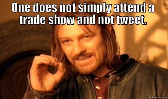 ONE DOES NOT SIMPLY ATTEND A TRADE SHOW AND NOT TWEET.  Boromir