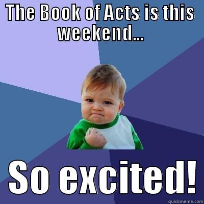 THE BOOK OF ACTS IS THIS WEEKEND...   SO EXCITED! Success Kid