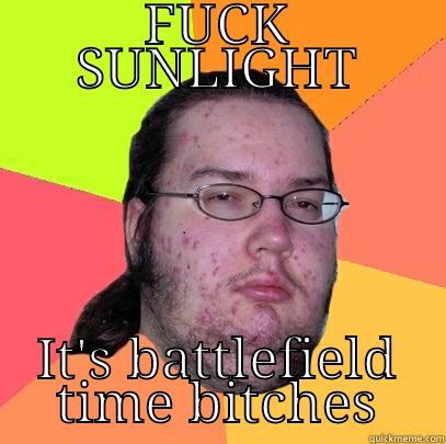 FUCK SUNLIGHT IT'S BATTLEFIELD TIME BITCHES Butthurt Dweller