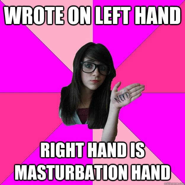 Wrote on left hand Right hand is masturbation hand  Idiot Nerd Girl