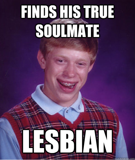 Finds his true soulmate lesbian  Bad Luck Brian