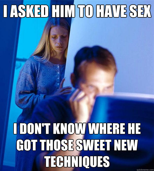 I asked him to have sex I don't know where he got those sweet new techniques  Redditors Wife