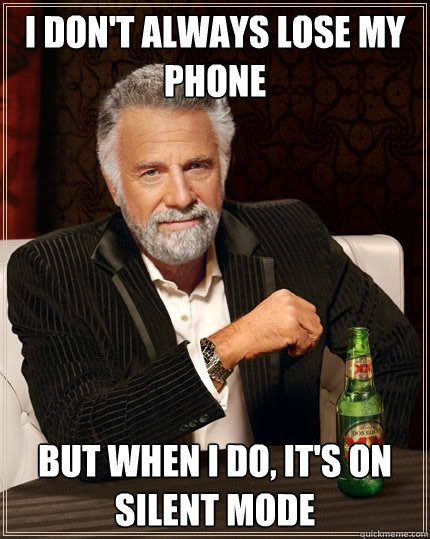 I don't always lose my phone but when i do, it's on silent mode  The Most Interesting Man In The World
