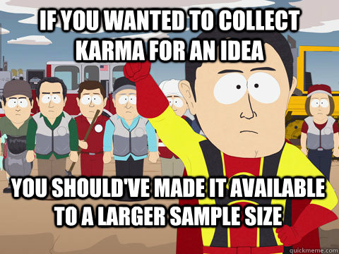 if you wanted to collect karma for an idea you should've made it available to a larger sample size  Captain Hindsight