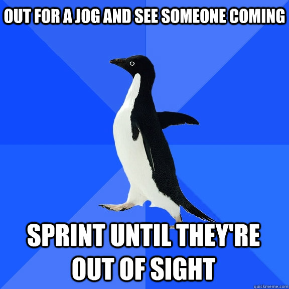 out for a jog and see someone coming sprint until they're out of sight    Socially Awkward Penguin