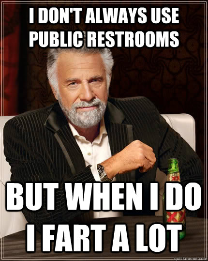 I don't always use public restrooms but when i do i fart a lot  The Most Interesting Man In The World