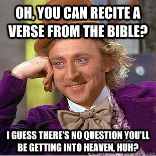 Oh, you can recite a verse from the Bible? I guess there's no question you'll be getting into heaven, huh?  - Oh, you can recite a verse from the Bible? I guess there's no question you'll be getting into heaven, huh?   Condescending Wonka
