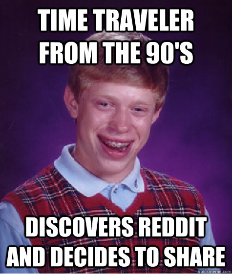 Time Traveler from the 90's Discovers Reddit and decides to share  Bad Luck Brian