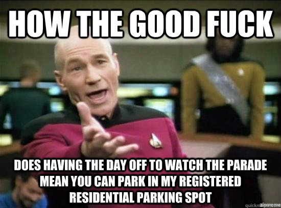 how the good fuck does having the day off to watch the parade mean you can park in my registered residential parking spot  Annoyed Picard HD
