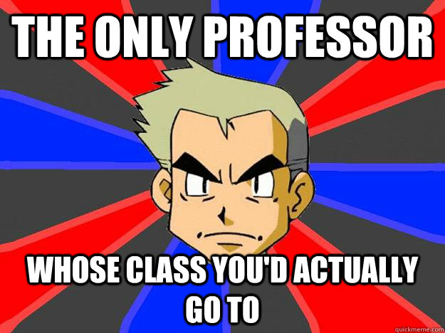 The only professor whose class you'd actually go to  Professor Oak