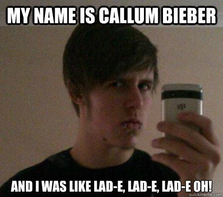 My name is Callum Bieber And I was like Lad-e, Lad-e, Lad-e Oh! - My name is Callum Bieber And I was like Lad-e, Lad-e, Lad-e Oh!  Callum Bieber