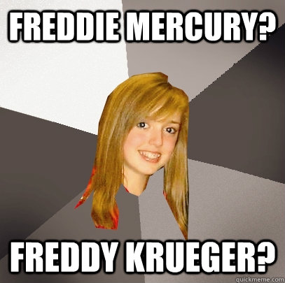 Freddie Mercury? Freddy Krueger?  Musically Oblivious 8th Grader