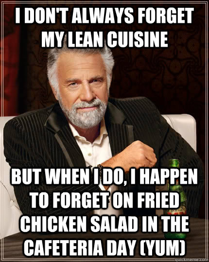 I don't always forget my Lean Cuisine but when I do, I happen to forget on Fried Chicken Salad in the cafeteria day (YUM)  The Most Interesting Man In The World