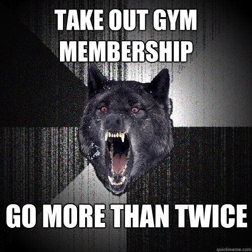 Take out gym membership Go more than twice  Insanity Wolf