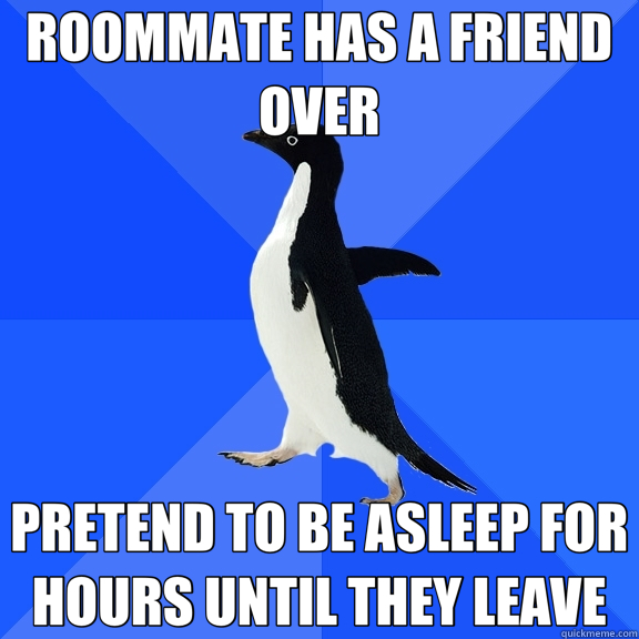 ROOMMATE HAS A FRIEND OVER PRETEND TO BE ASLEEP FOR HOURS UNTIL THEY LEAVE  Socially Awkward Penguin