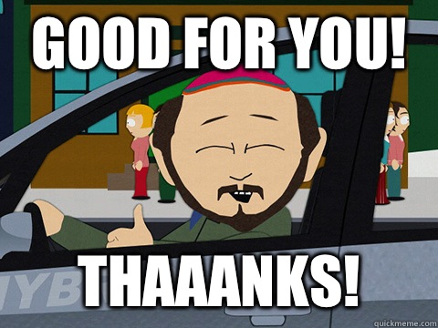 Good for you! Thaaanks!  South-park-thanks