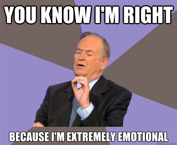 you know I'm right because I'm extremely emotional - you know I'm right because I'm extremely emotional  Bill O Reilly