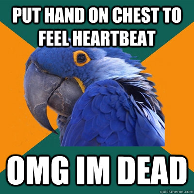 Put hand on chest to feel heartbeat OMG im dead  Paranoid Parrot