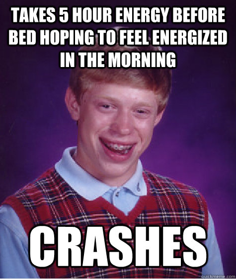 takes 5 hour energy before bed hoping to feel energized in the morning crashes  Bad Luck Brian