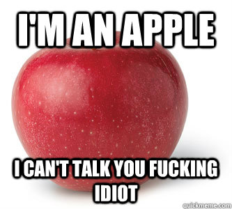 I'm an apple I can't talk you fucking idiot - I'm an apple I can't talk you fucking idiot  Apple