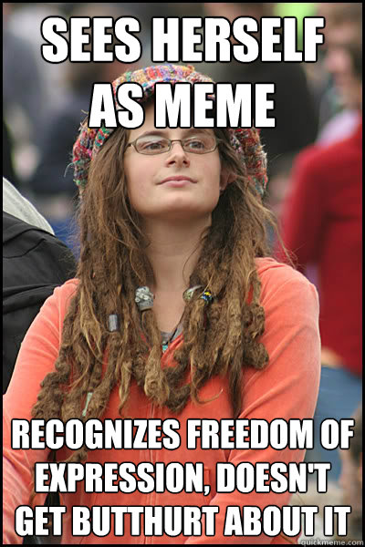 Sees herself as meme Recognizes freedom of expression, doesn't get butthurt about it  College Liberal