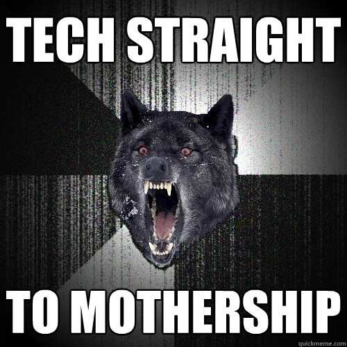 Tech straight to mothership  Insanity Wolf
