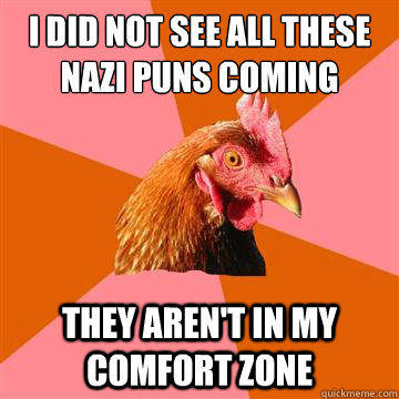 I did not see all these nazi puns coming they aren't in my comfort zone  Anti-Joke Chicken