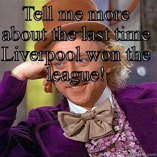 TELL ME MORE ABOUT THE LAST TIME LIVERPOOL WON THE LEAGUE!  Creepy Wonka