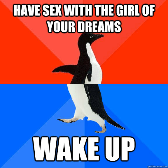 Have sex with the girl of your dreams wake up  Socially Awesome Awkward Penguin