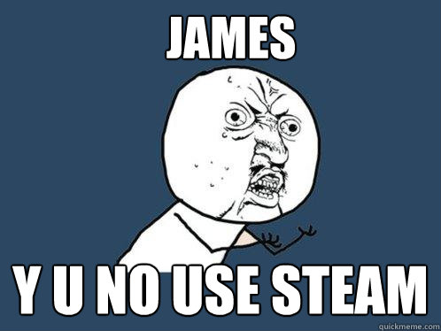 JAMES Y U NO USE STEAM  Y U No