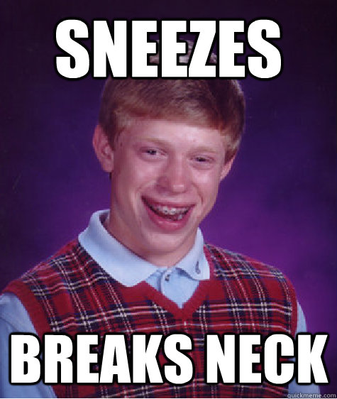 Sneezes Breaks neck  Bad Luck Brian