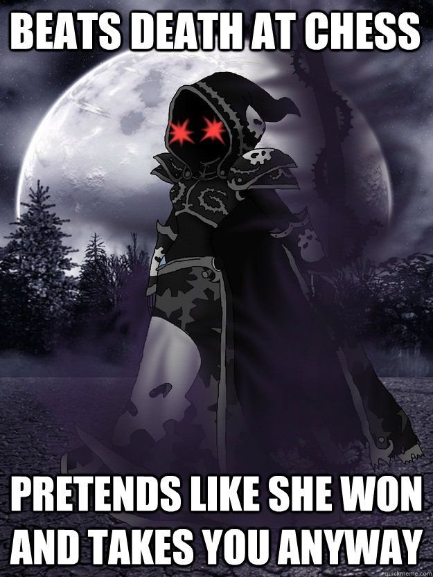 Beats Death at Chess Pretends like she won and takes you anyway  Scumbag Death