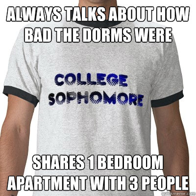 always talks about how bad the dorms were Shares 1 bedroom apartment with 3 people - always talks about how bad the dorms were Shares 1 bedroom apartment with 3 people  College Sophomore