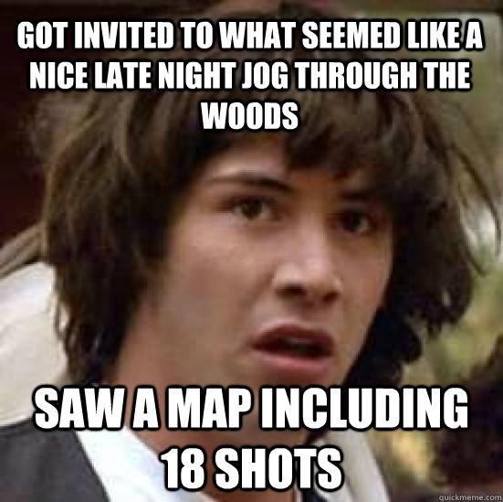 Got invited to what seemed like a nice late night jog through the woods saw a map including 18 shots - Got invited to what seemed like a nice late night jog through the woods saw a map including 18 shots  conspiracy keanu