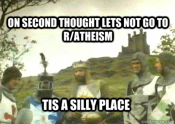 on second thought lets not go to r/atheism Tis a silly place  