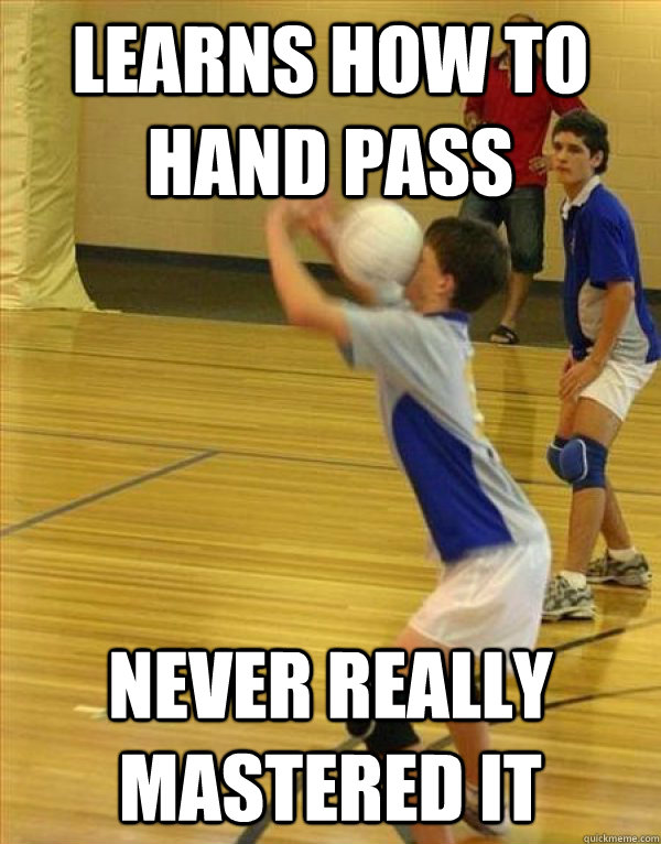 Learns how to hand pass Never really mastered it  Volleyball Fail