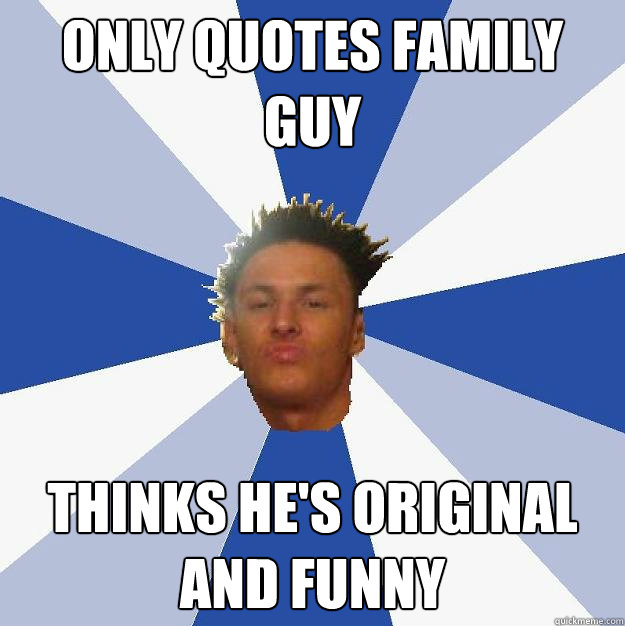 only quotes family guy thinks he's original and funny  