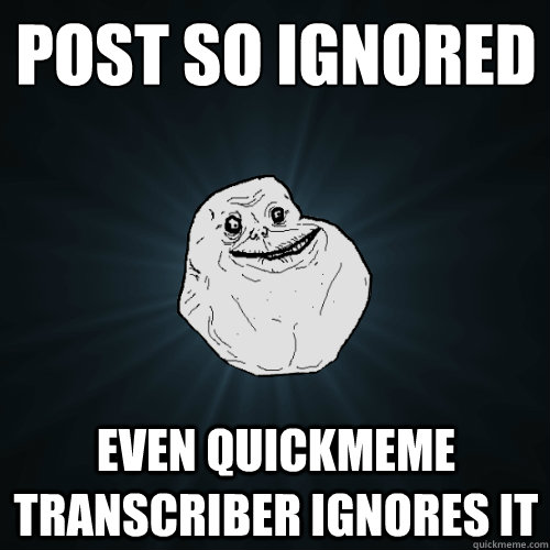 post so ignored even quickmeme transcriber ignores it   Forever Alone