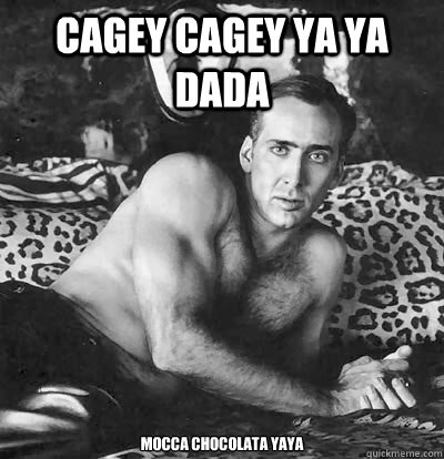 Cagey cagey ya ya dada Mocca chocolata yaya  Happy Birthday Nick Cage