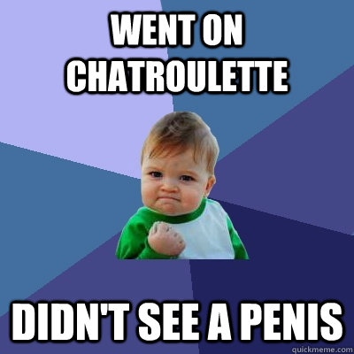 Went on chatroulette Didn't See a penis - Went on chatroulette Didn't See a penis  Success Kid