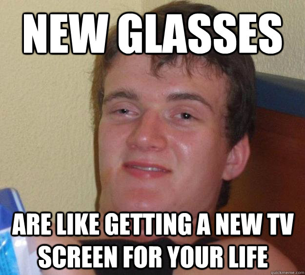 new glasses are like getting a new tv screen for your life  10 Guy