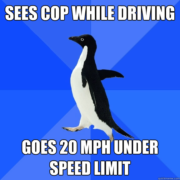 sees cop while driving goes 20 mph under speed limit  Socially Awkward Penguin
