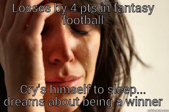 LOSSES BY 4 PTS IN FANTASY FOOTBALL CRY'S HIMSELF TO SLEEP... DREAMS ABOUT BEING A WINNER First World Problems